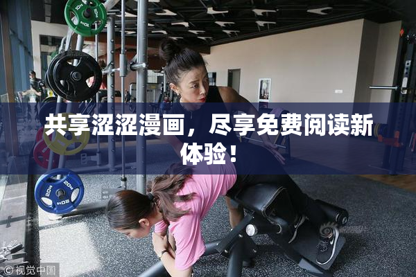 共享涩涩漫画，尽享免费阅读新体验！