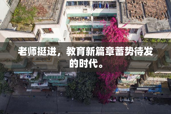 老师挺进，教育新篇章蓄势待发的时代。