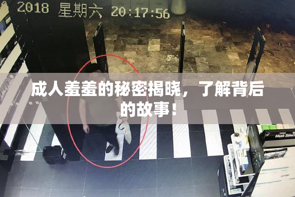 成人羞羞的秘密揭晓，了解背后的故事！
