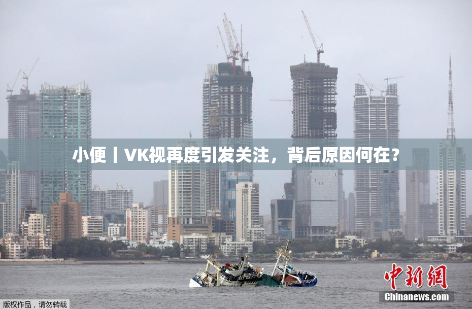 小便丨VK视再度引发关注，背后原因何在？