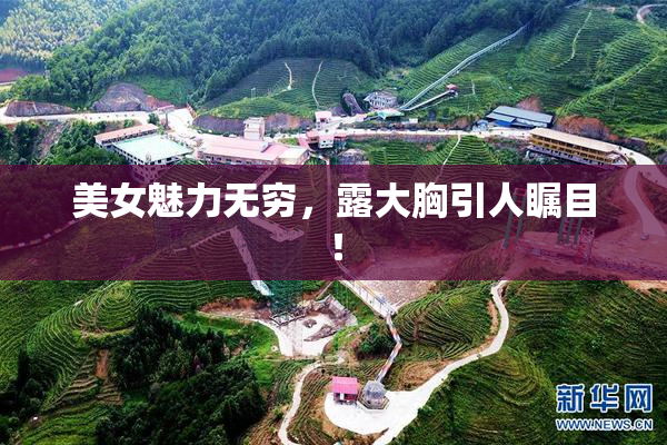 美女魅力无穷，露大胸引人瞩目！