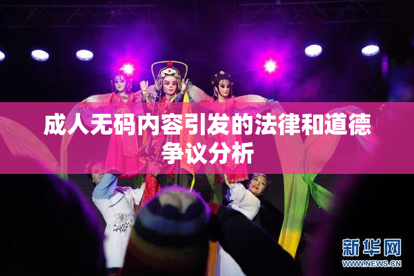 成人无码内容引发的法律和道德争议分析