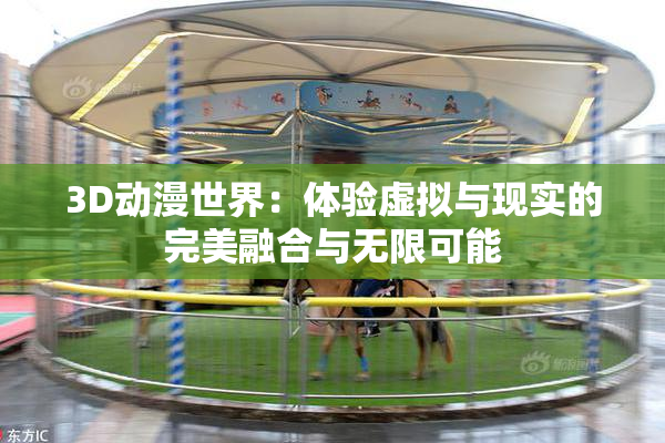 3D动漫世界：体验虚拟与现实的完美融合与无限可能