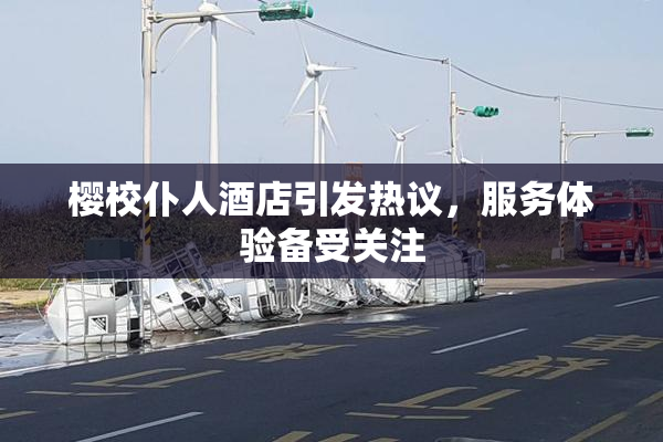 樱校仆人酒店引发热议，服务体验备受关注