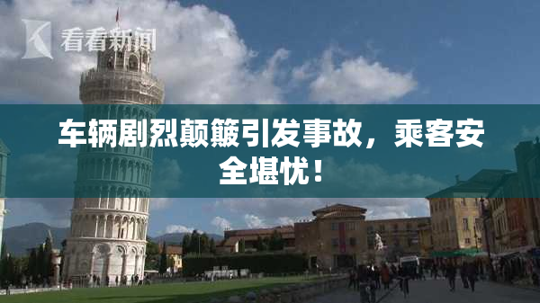 车辆剧烈颠簸引发事故，乘客安全堪忧！