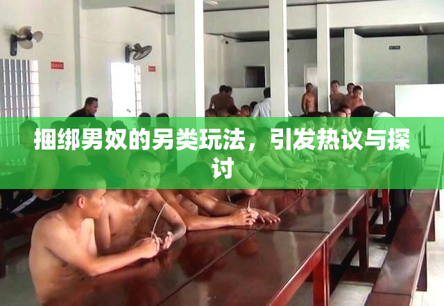 捆绑男奴的另类玩法，引发热议与探讨