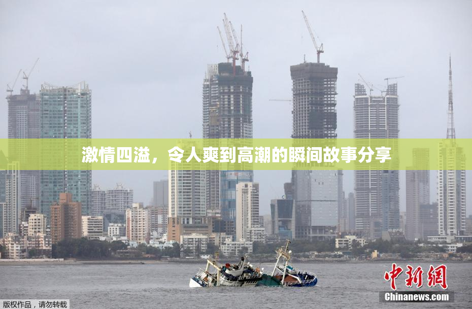 激情四溢，令人爽到高潮的瞬间故事分享