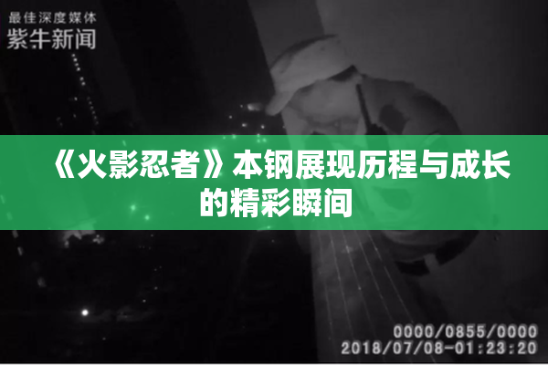 《火影忍者》本钢展现历程与成长的精彩瞬间