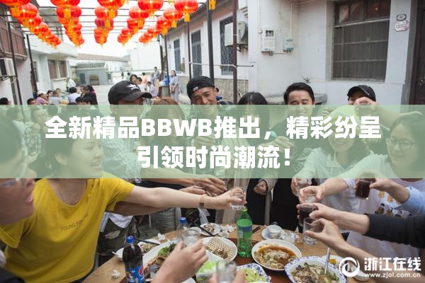 全新精品BBWB推出，精彩纷呈引领时尚潮流！