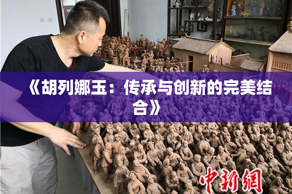 《胡列娜玉：传承与创新的完美结合》