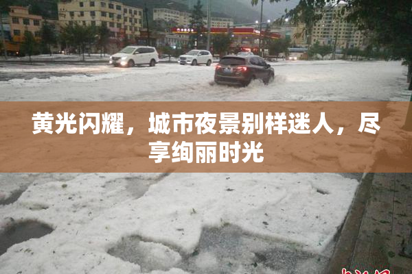 黄光闪耀，城市夜景别样迷人，尽享绚丽时光