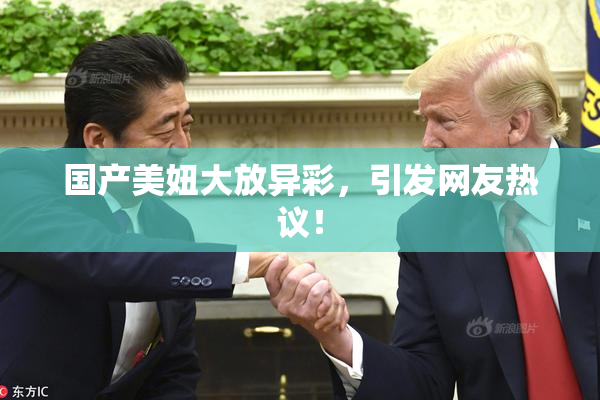国产美妞大放异彩，引发网友热议！