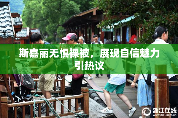 斯嘉丽无惧裸被，展现自信魅力引热议