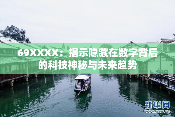 69ΧΧΧΧ：揭示隐藏在数字背后的科技神秘与未来趋势