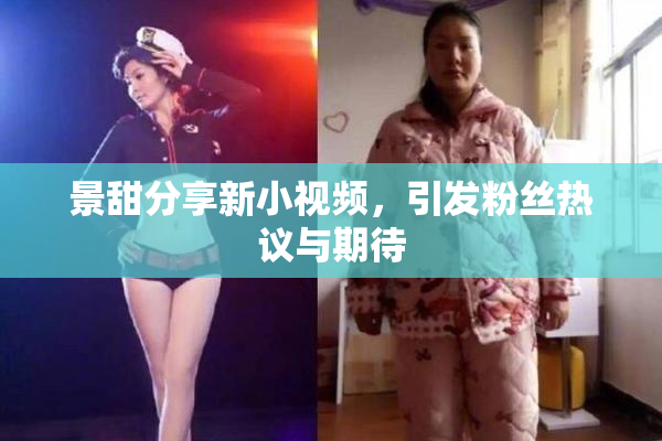 景甜分享新小视频，引发粉丝热议与期待