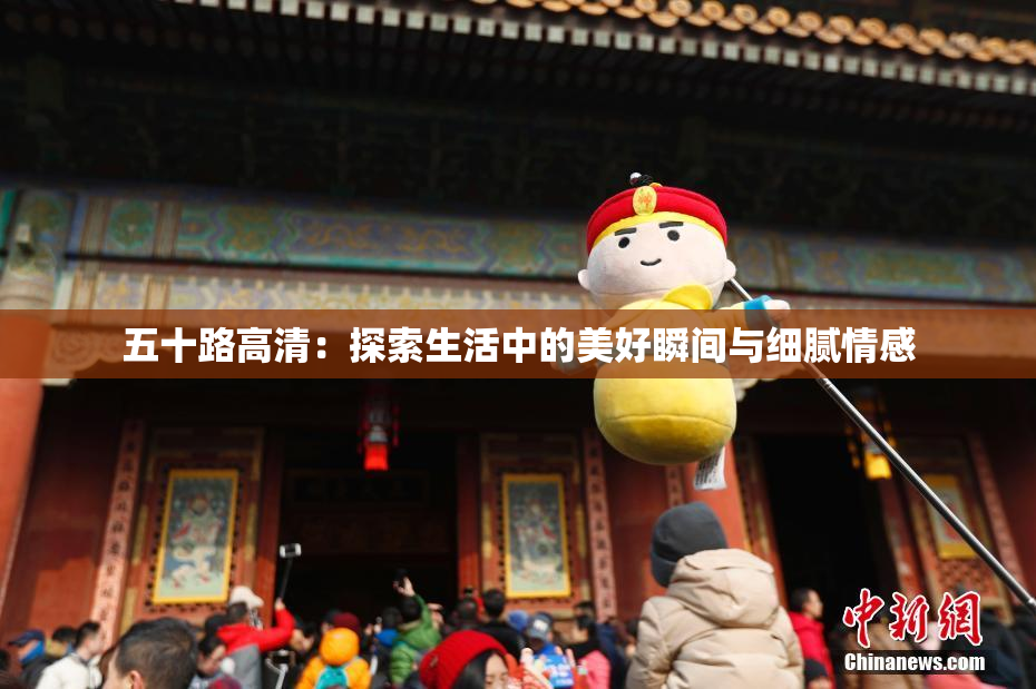 五十路高清：探索生活中的美好瞬间与细腻情感