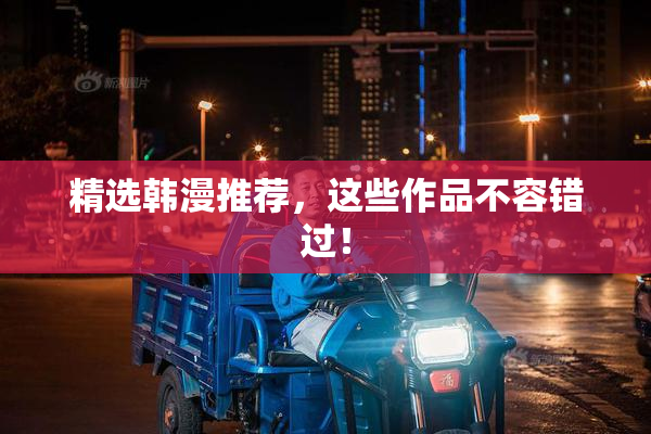 精选韩漫推荐，这些作品不容错过！