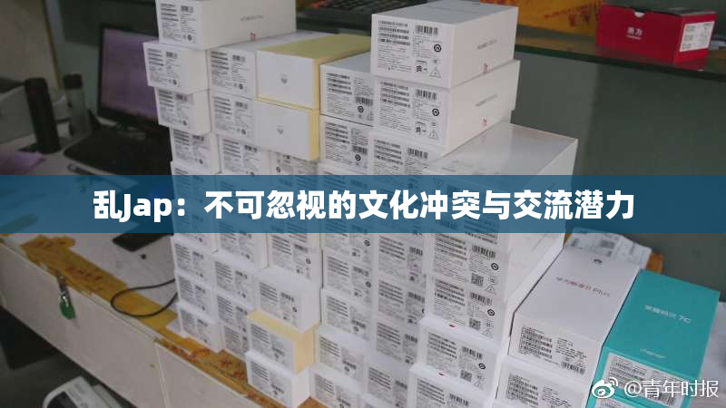 乱Jap：不可忽视的文化冲突与交流潜力