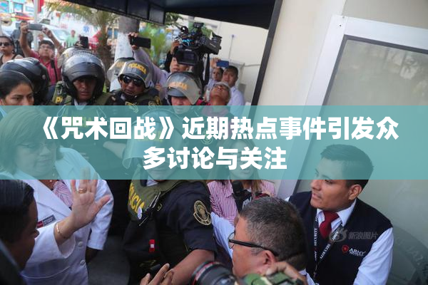 《咒术回战》近期热点事件引发众多讨论与关注