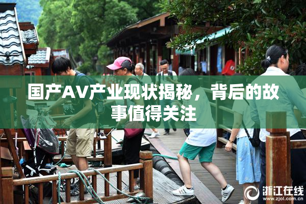 国产AV产业现状揭秘，背后的故事值得关注