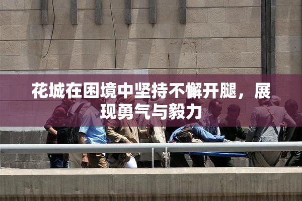 花城在困境中坚持不懈开腿，展现勇气与毅力
