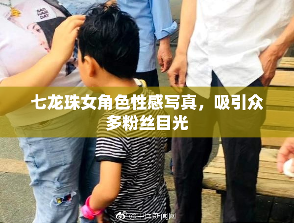 七龙珠女角色性感写真，吸引众多粉丝目光