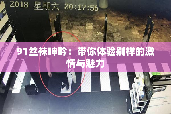 91丝袜呻吟：带你体验别样的激情与魅力
