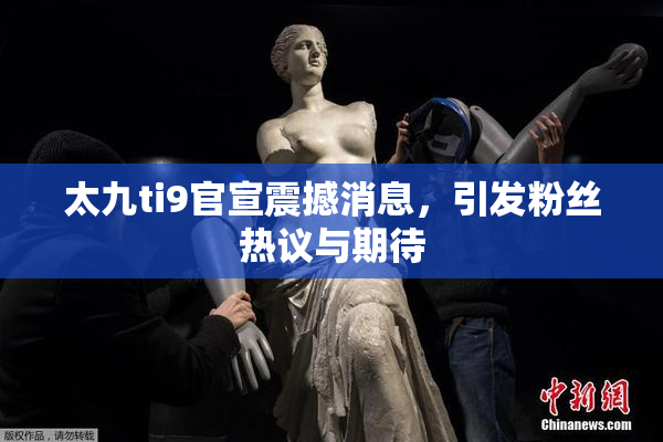 太九ti9官宣震撼消息，引发粉丝热议与期待
