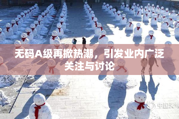 无码A级再掀热潮，引发业内广泛关注与讨论