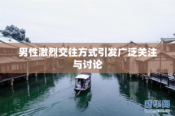 男性激烈交往方式引发广泛关注与讨论
