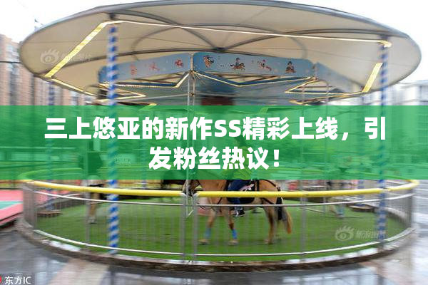 三上悠亚的新作SS精彩上线，引发粉丝热议！