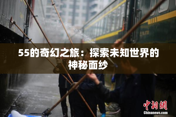 55的奇幻之旅：探索未知世界的神秘面纱