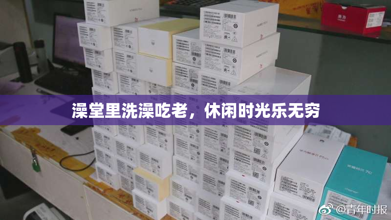 澡堂里洗澡吃老，休闲时光乐无穷