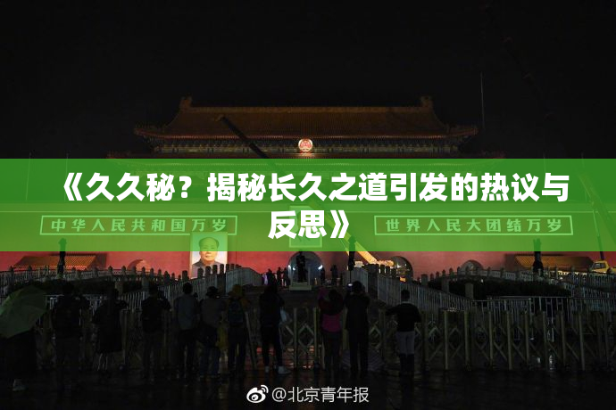 《久久秘？揭秘长久之道引发的热议与反思》