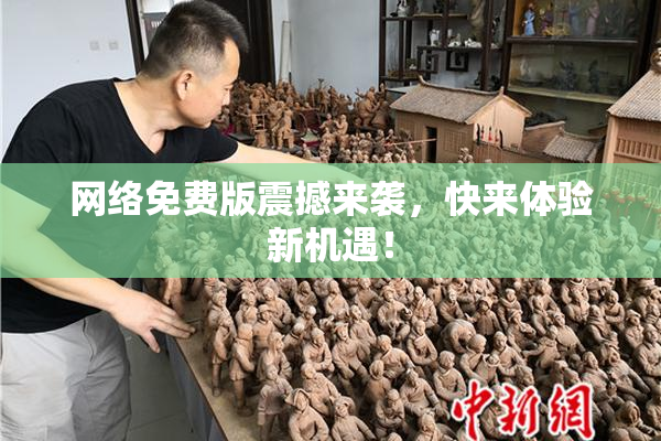 网络免费版震撼来袭，快来体验新机遇！