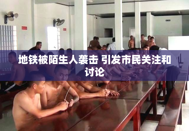 地铁被陌生人袭击 引发市民关注和讨论