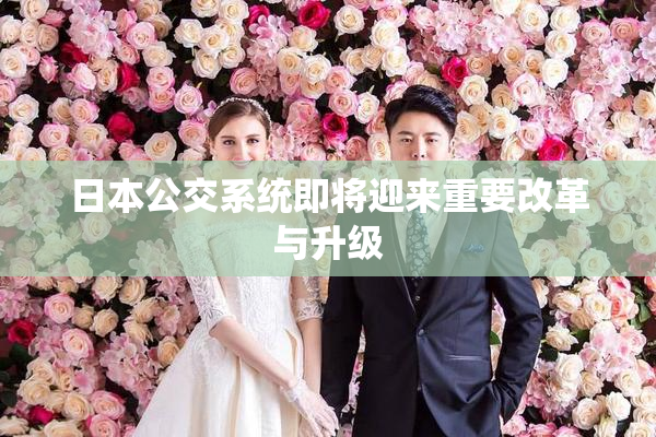 日本公交系统即将迎来重要改革与升级