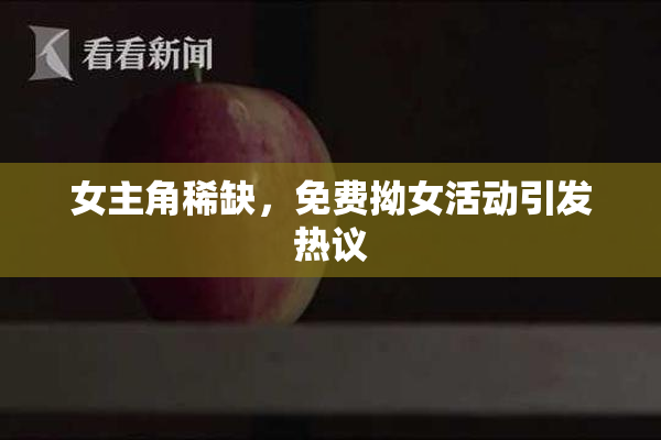 女主角稀缺，免费拗女活动引发热议