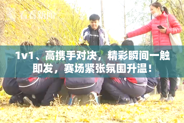 1v1、高携手对决，精彩瞬间一触即发，赛场紧张氛围升温！