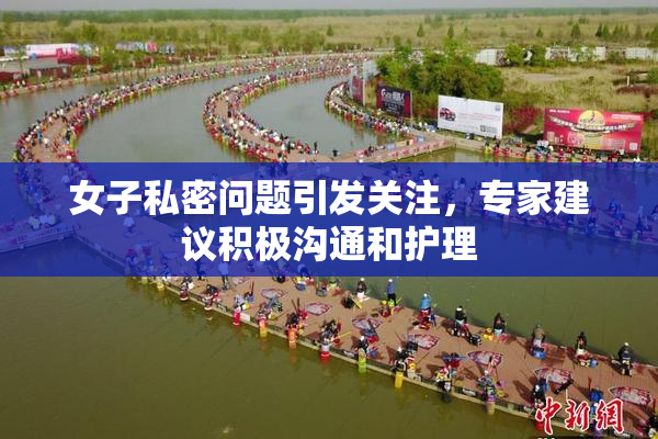 女子私密问题引发关注，专家建议积极沟通和护理