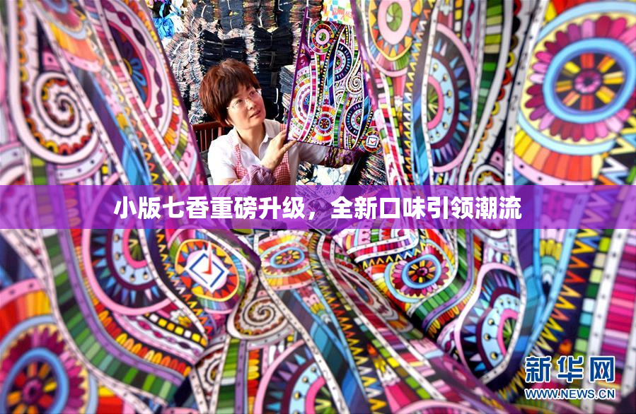 小版七香重磅升级，全新口味引领潮流