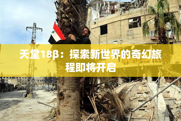 天堂18β：探索新世界的奇幻旅程即将开启