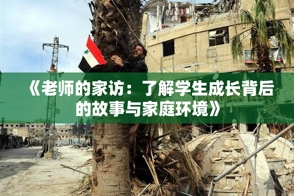 《老师的家访：了解学生成长背后的故事与家庭环境》