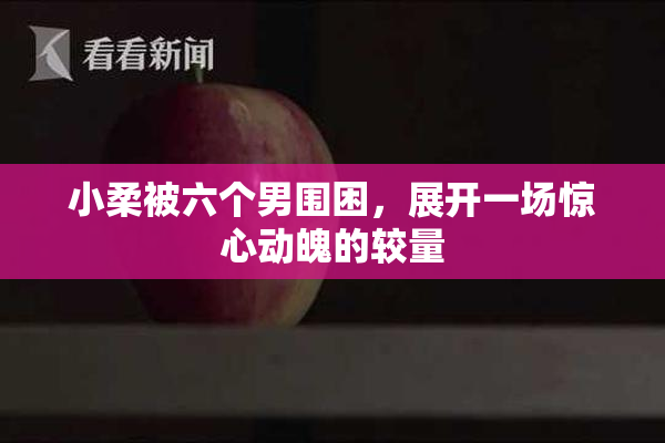 小柔被六个男围困，展开一场惊心动魄的较量