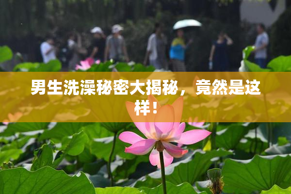 男生洗澡秘密大揭秘，竟然是这样！