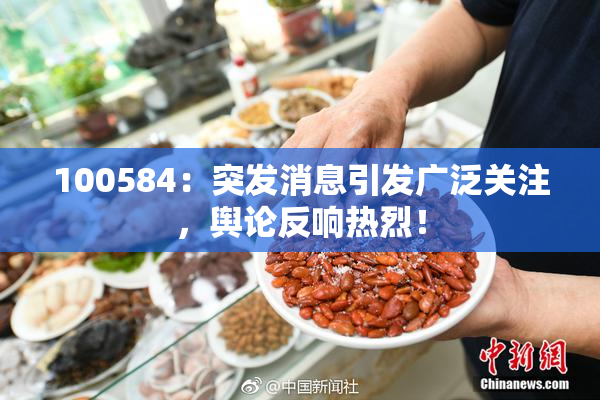 100584：突发消息引发广泛关注，舆论反响热烈！