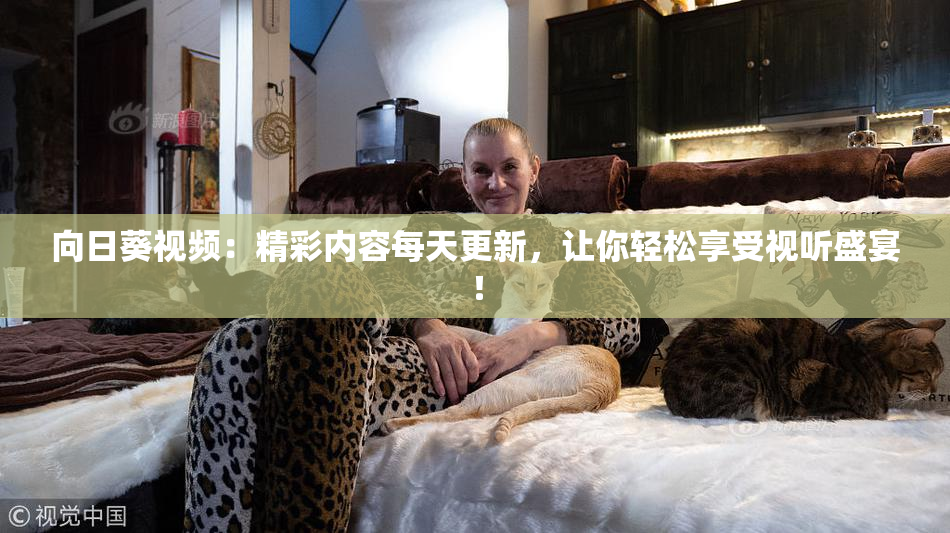 向日葵视频：精彩内容每天更新，让你轻松享受视听盛宴！