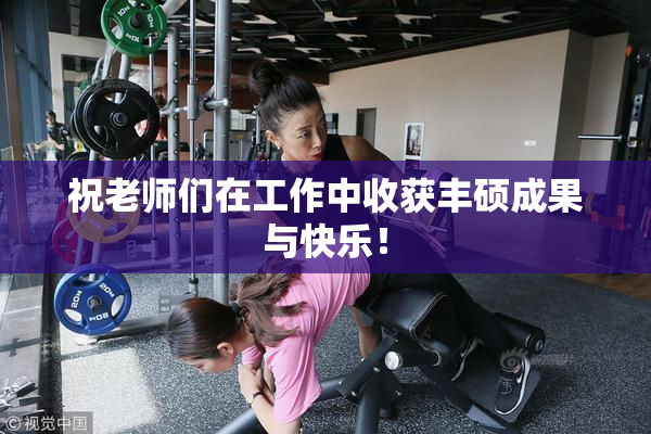 祝老师们在工作中收获丰硕成果与快乐！