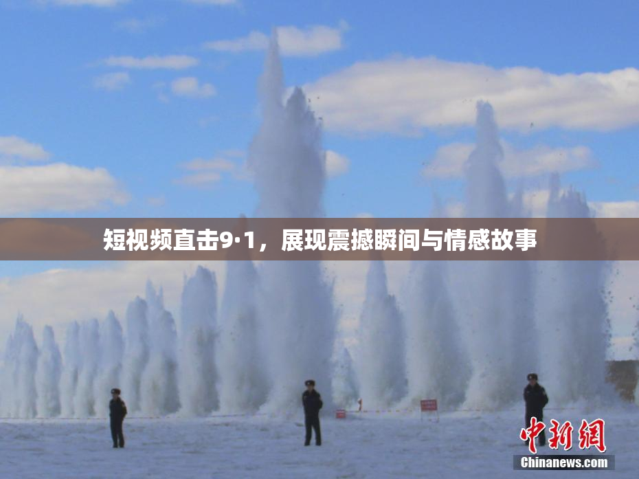 短视频直击9·1，展现震撼瞬间与情感故事