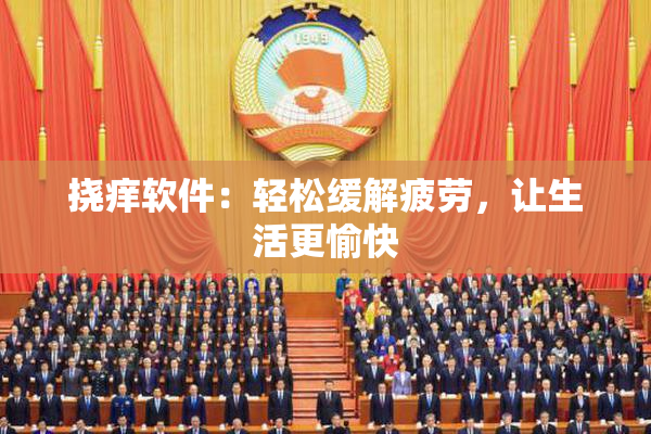 挠痒软件：轻松缓解疲劳，让生活更愉快